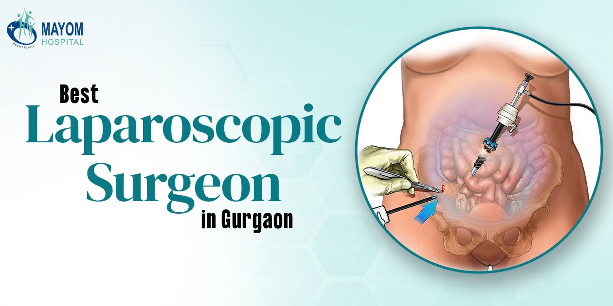 Best Laparoscopic Surgeon in Gurgaon | Mayom Hospital